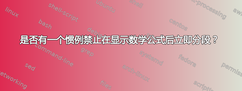 是否有一个惯例禁止在显示数学公式后立即分段？