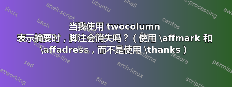 当我使用 twocolumn 表示摘要时，脚注会消失吗？（使用 \affmark 和 \affadress，而不是使用 \thanks）