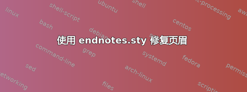 使用 endnotes.sty 修复页眉