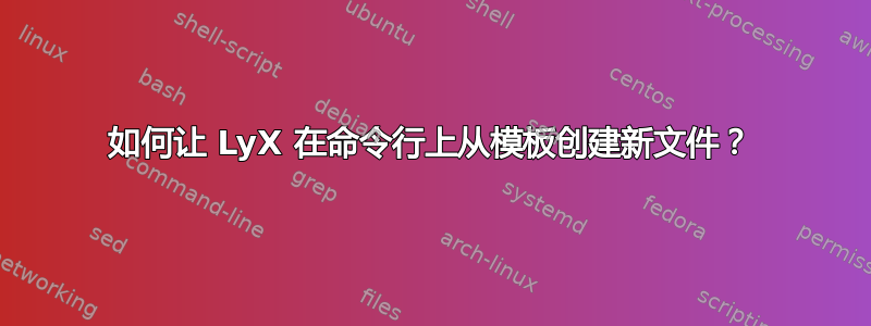 如何让 LyX 在命令行上从模板创建新文件？