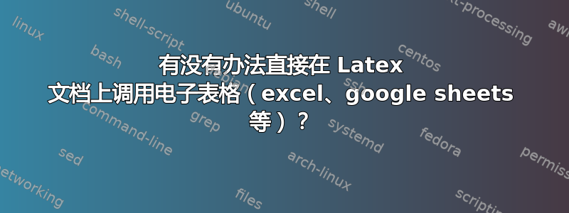 有没有办法直接在 Latex 文档上调用电子表格（excel、google sheets 等）？