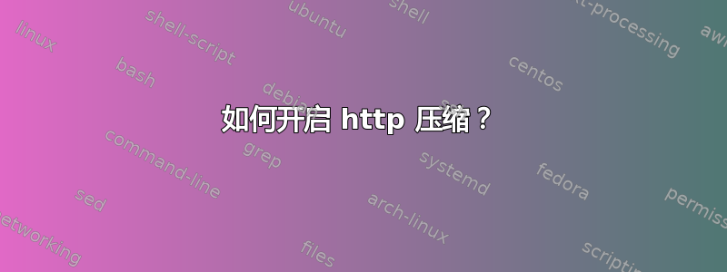 如何开启 http 压缩？