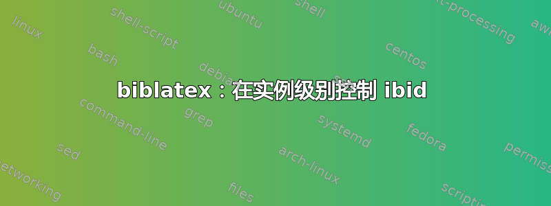 biblatex：在实例级别控制 ibid