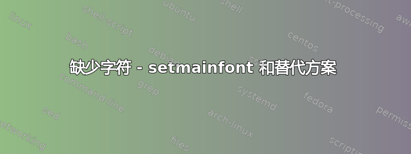 缺少字符 - setmainfont 和替代方案