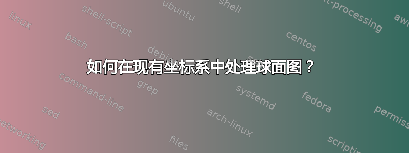 如何在现有坐标系中处理球面图？