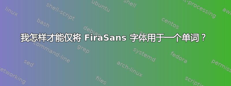 我怎样才能仅将 FiraSans 字体用于一个单词？