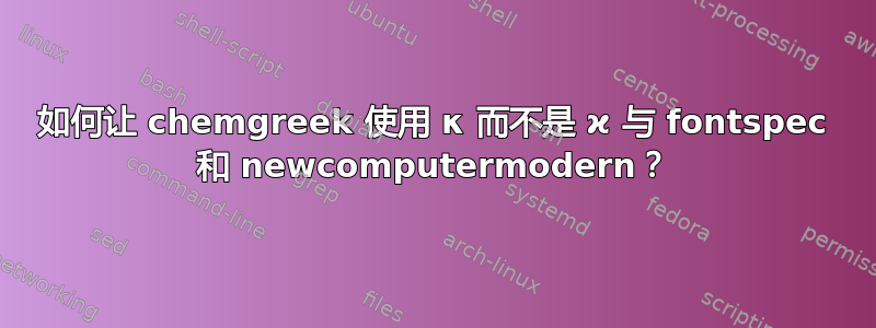 如何让 chemgreek 使用 κ 而不是 ϰ 与 fontspec 和 newcomputermodern？