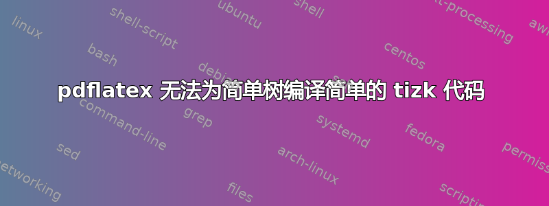 pdflatex 无法为简单树编译简单的 tizk 代码