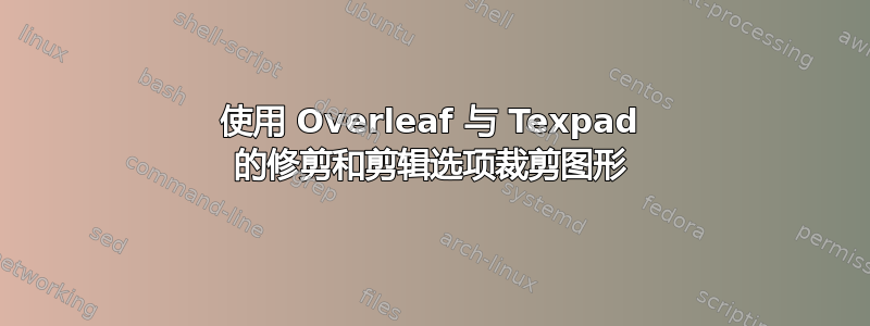 使用 Overleaf 与 Texpad 的修剪和剪辑选项裁剪图形