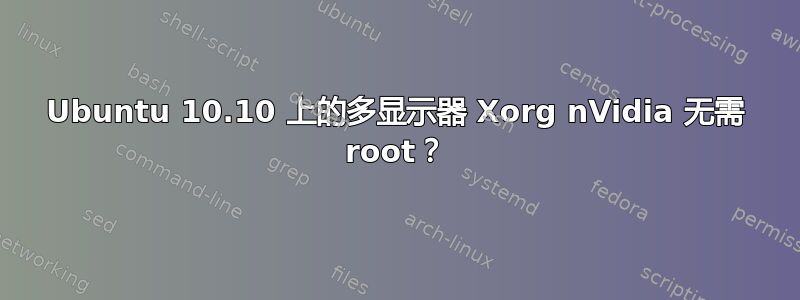 Ubuntu 10.10 上的多显示器 Xorg nVidia 无需 root？