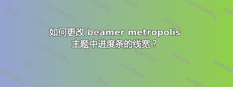 如何更改 beamer metropolis 主题中进度条的线宽？