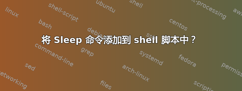 将 Sleep 命令添加到 shell 脚本中？