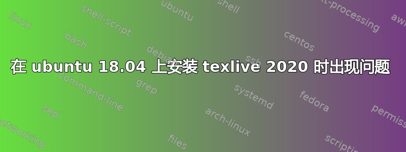 在 ubuntu 18.04 上安装 texlive 2020 时出现问题