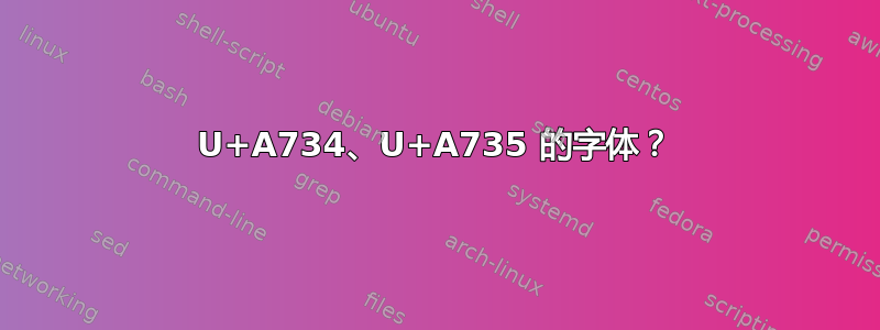 U+A734、U+A735 的字体？