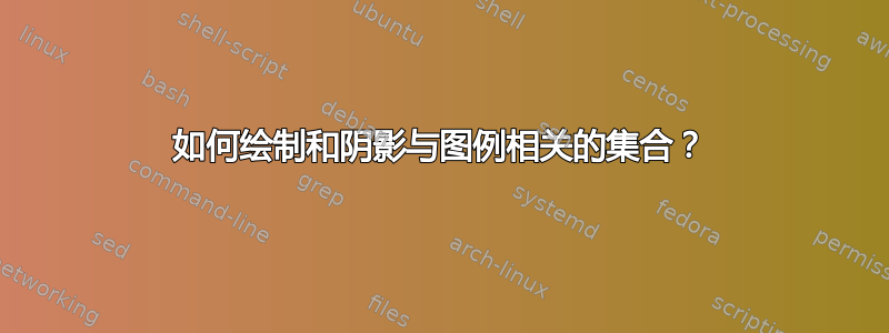 如何绘制和阴影与图例相关的集合？