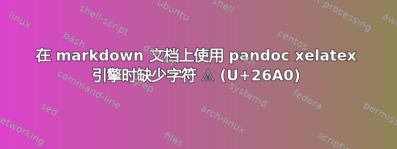 在 markdown 文档上使用 pandoc xelatex 引擎时缺少字符 ⚠ (U+26A0)