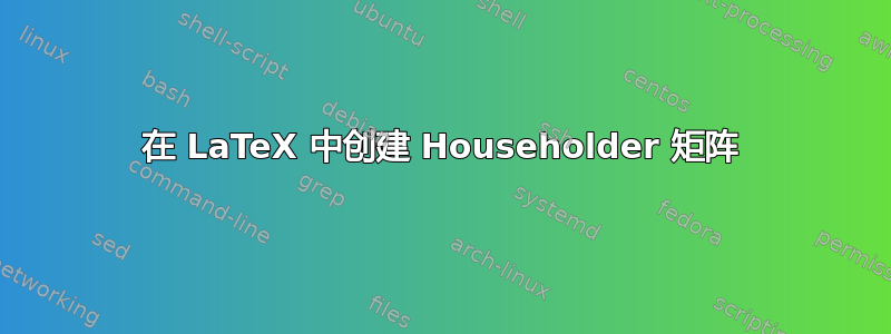 在 LaTeX 中创建 Householder 矩阵