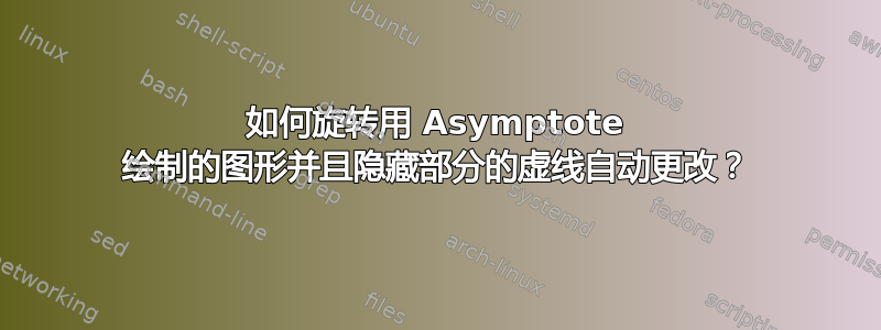 如何旋转用 Asymptote 绘制的图形并且隐藏部分的虚线自动更改？