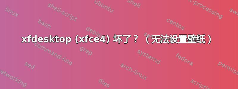 xfdesktop (xfce4) 坏了？ （无法设置壁纸）