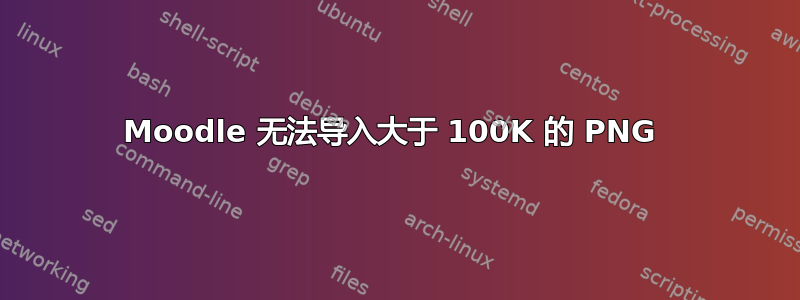 Moodle 无法导入大于 100K 的 PNG 