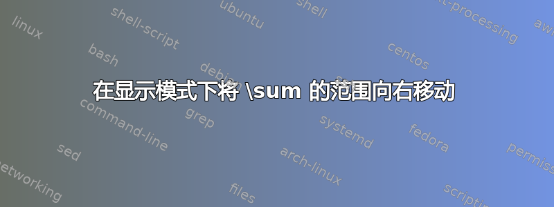 在显示模式下将 \sum 的范围向右移动