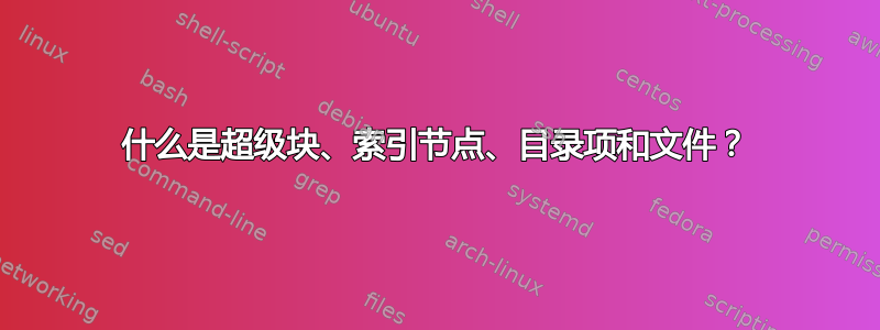 什么是超级块、索引节点、目录项和文件？