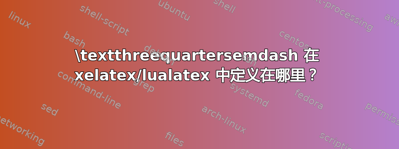 \textthreequartersemdash 在 xelatex/lualatex 中定义在哪里？