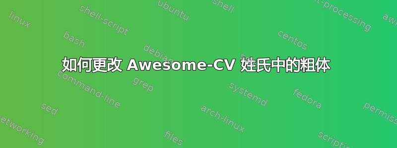 如何更改 Awesome-CV 姓氏中的粗体