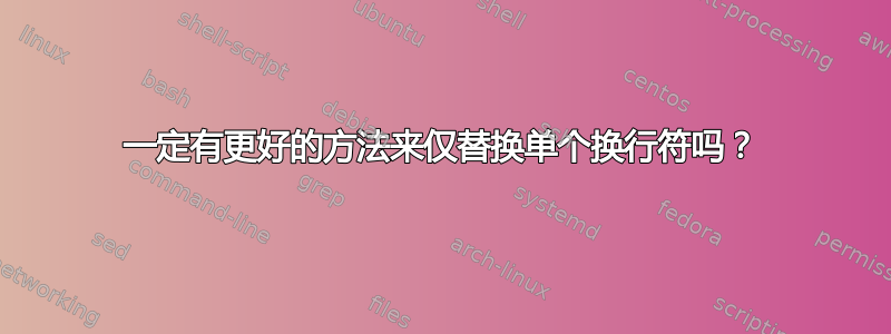 一定有更好的方法来仅替换单个换行符吗？