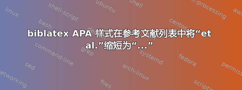 biblatex APA 样式在参考文献列表中将“et al.”缩短为“...”