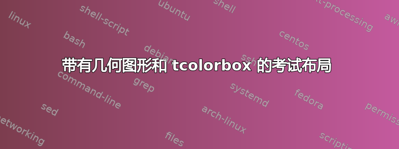 带有几何图形和 tcolorbox 的考试布局