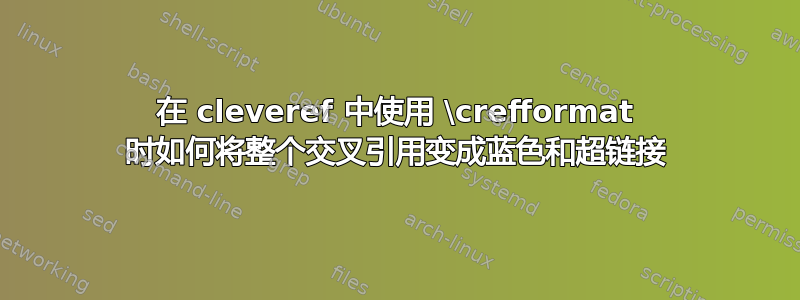 在 cleveref 中使用 \crefformat 时如何将整个交叉引用变成蓝色和超链接