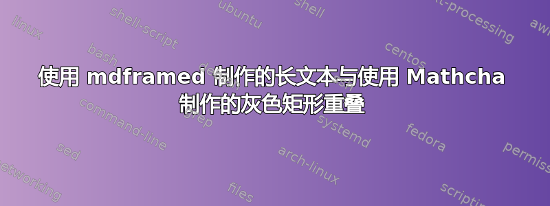 使用 mdframed 制作的长文本与使用 Mathcha 制作的灰色矩形重叠