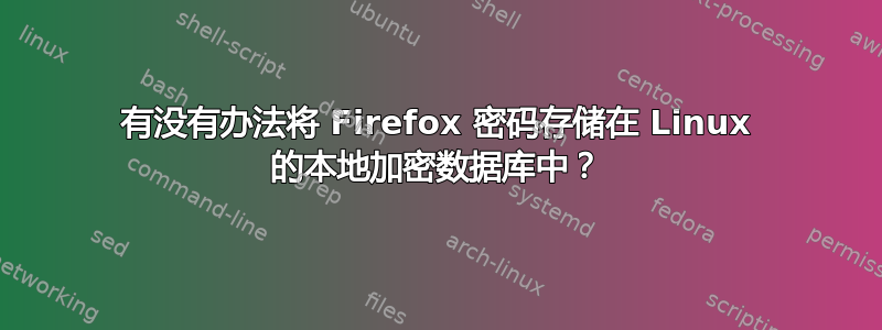 有没有办法将 Firefox 密码存储在 Linux 的本地加密数据库中？