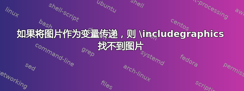 如果将图片作为变量传递，则 \includegraphics 找不到图片