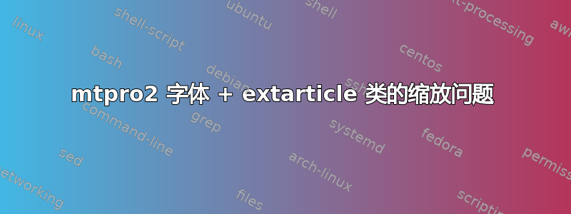 mtpro2 字体 + extarticle 类的缩放问题