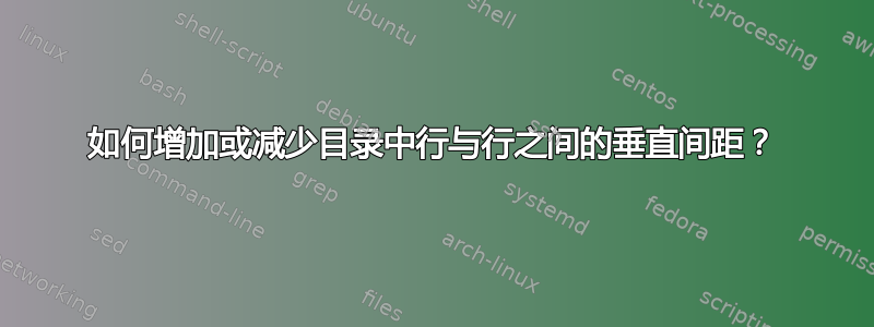 如何增加或减少目录中行与行之间的垂直间距？