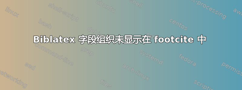 Biblatex 字段组织未显示在 footcite 中