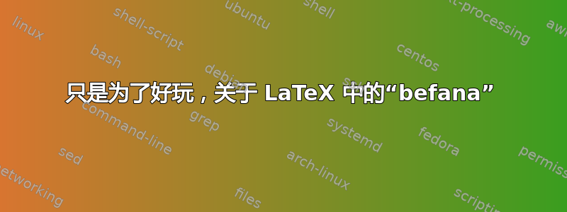 只是为了好玩，关于 LaTeX 中的“befana”