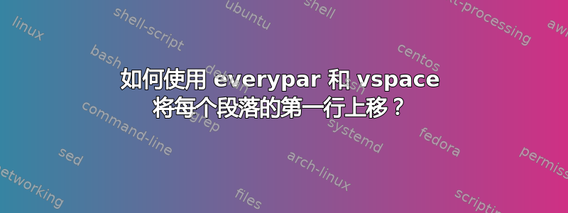 如何使用 everypar 和 vspace 将每个段落的第一行上移？