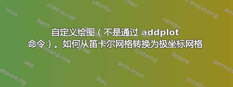 自定义绘图（不是通过 addplot 命令）。如何从笛卡尔网格转换为极坐标网格