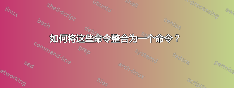 如何将这些命令整合为一个命令？