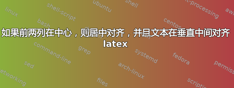 如果前两列在中心，则居中对齐，并且文本在垂直中间对齐 latex