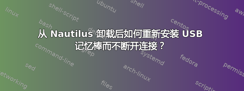 从 Nautilus 卸载后如何重新安装 USB 记忆棒而不断开连接？