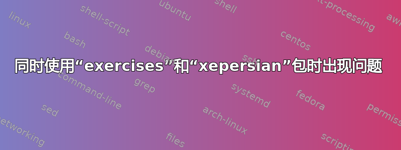 同时使用“exercises”和“xepersian”包时出现问题