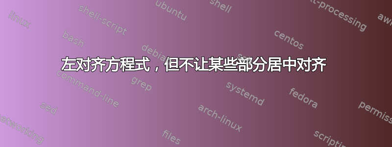 左对齐方程式，但不让某些部分居中对齐