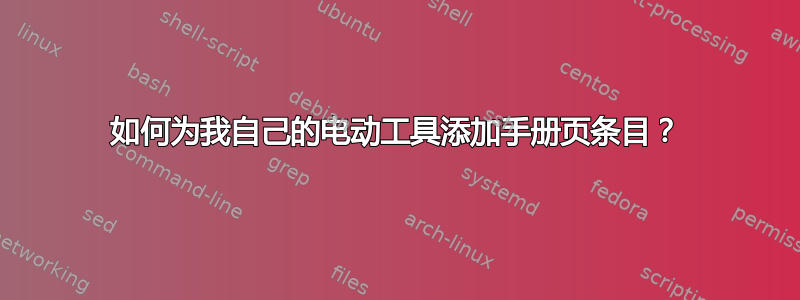 如何为我自己的电动工具添加手册页条目？