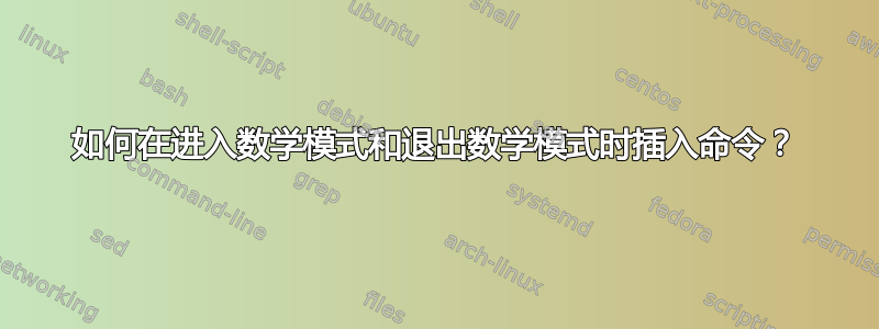 如何在进入数学模式和退出数学模式时插入命令？