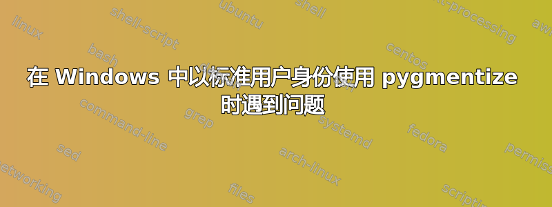 在 Windows 中以标准用户身份使用 pygmentize 时遇到问题