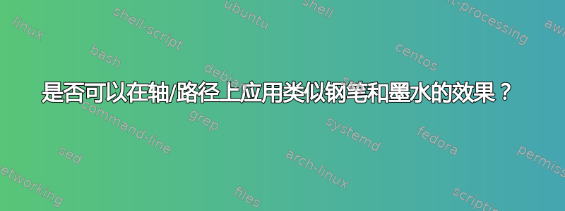 是否可以在轴/路径上应用类似钢笔和墨水的效果？